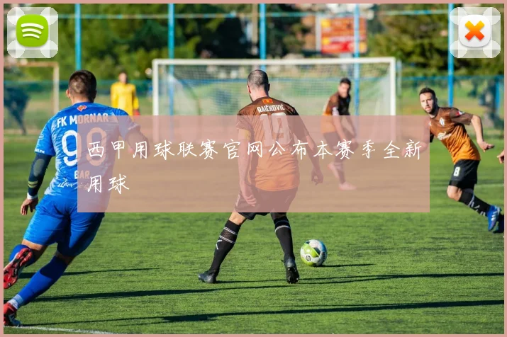 西甲用球联赛官网公布本赛季全新用球