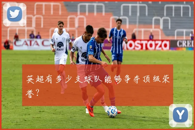 英超有多少支球队能够争夺顶级荣誉?
