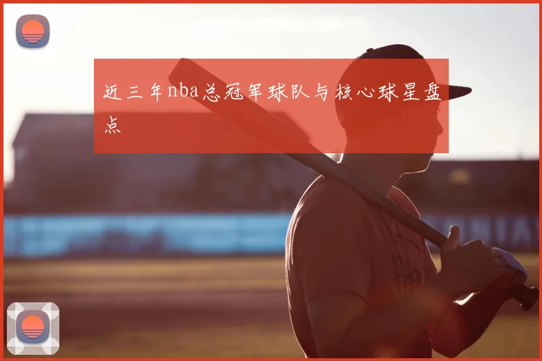 近三年nba总冠军球队与核心球星盘点