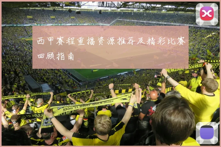 西甲赛程重播资源推荐及精彩比赛回顾指南