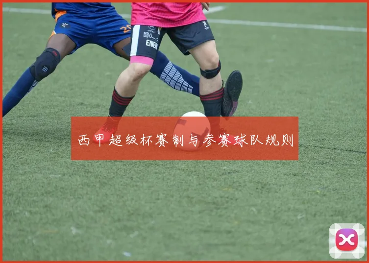 西甲超级杯赛制与参赛球队规则