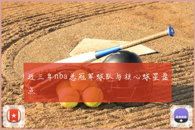 近三年nba总冠军球队与核心球星盘点