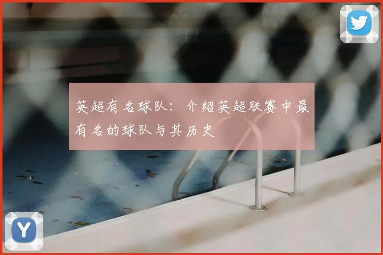 英超有名球队:介绍英超联赛中最有名的球队与其历史