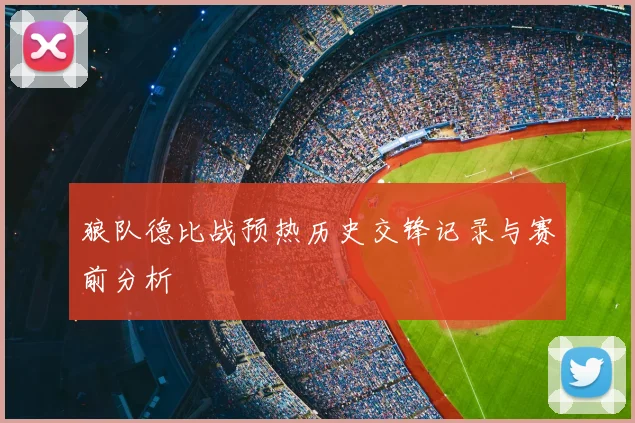 狼队德比战预热历史交锋记录与赛前分析