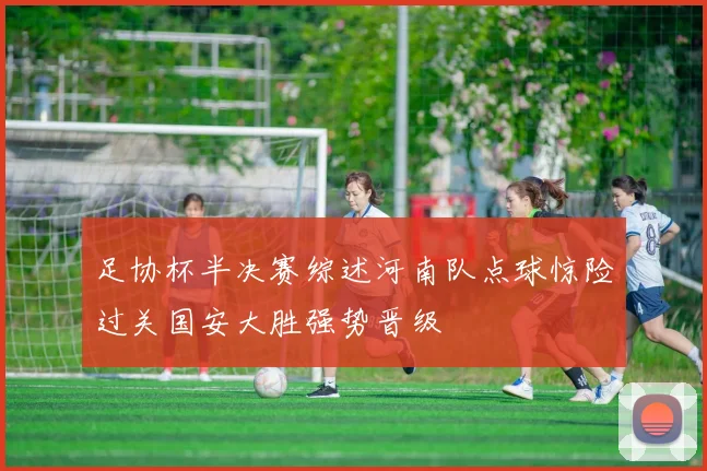 足协杯半决赛综述河南队点球惊险过关国安大胜强势晋级